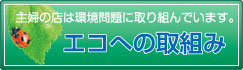 主婦の店は環境問題に取り組んでいます。　【エコへの取り組み】