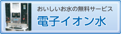 おいしいお水の無料サービス　【電子イオン水】