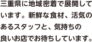 三重県に地域密着で展開しています。新鮮な食材、活気のあるスタッフと、気持ちの良いお店でお持ちしています。