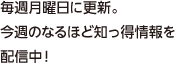 毎週月曜日に更新。今週のなるほど知っ得情報を配信中！